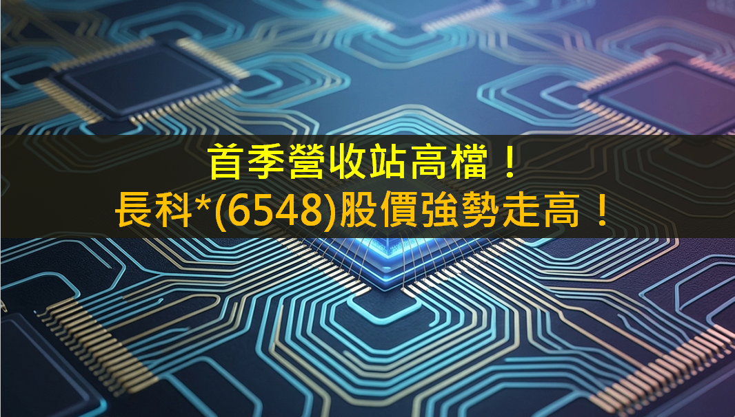 首季營收站高檔!長科*(6548)股價強勢走高!