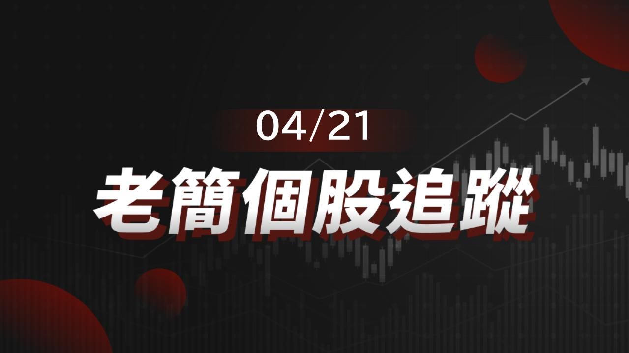 老簡帶你 04/21 盤前個股追蹤,籌碼神探帶你跟著股市內部大戶走!
