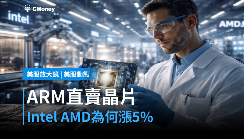 【美股動態】ARM跳過授權直接賣晶片，Intel和AMD為什麼跟著漲5％？