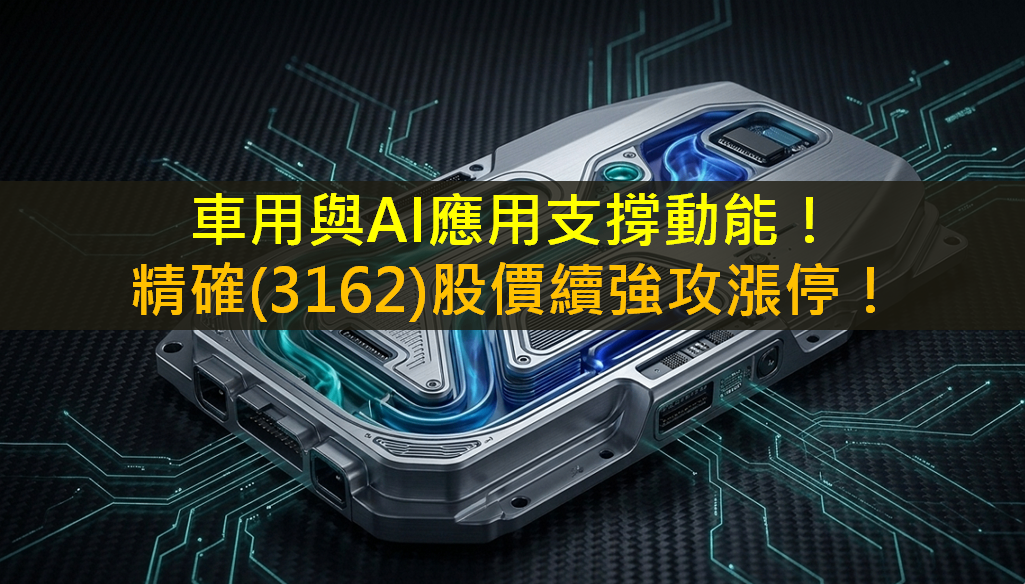 車用+AI應用支撐動能！精確(3162)續強攻漲停！