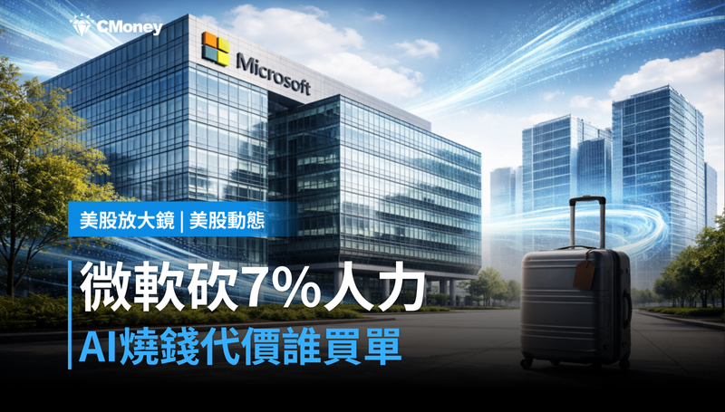 【美股動態】微軟砍7%人力,AI燒錢的代價誰來付?