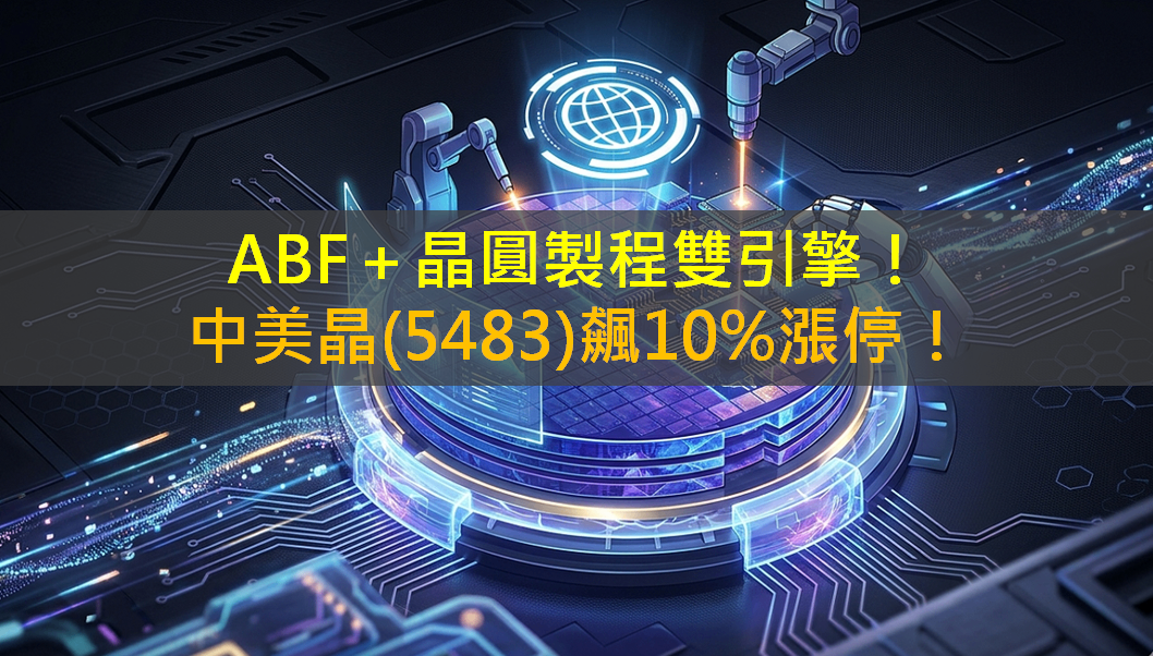 ABF+晶圓製程雙引擎!中美晶(5483)飆10%漲停!