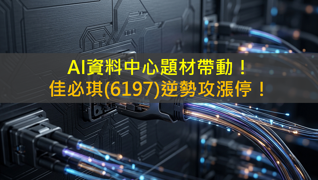 AI資料中心題材帶動！佳必琪(6197)逆勢攻漲停！