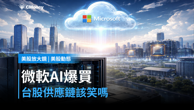 【美股動態】微軟AI軍火庫爆買，台股供應鏈該笑嗎？