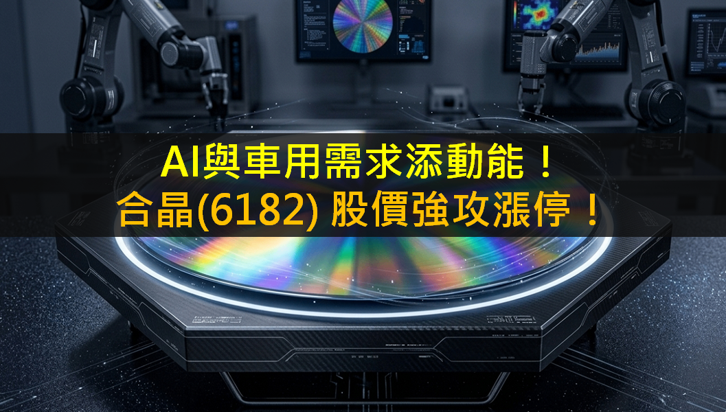AI與車用需求添動能！合晶(6182) 股價強攻漲停！