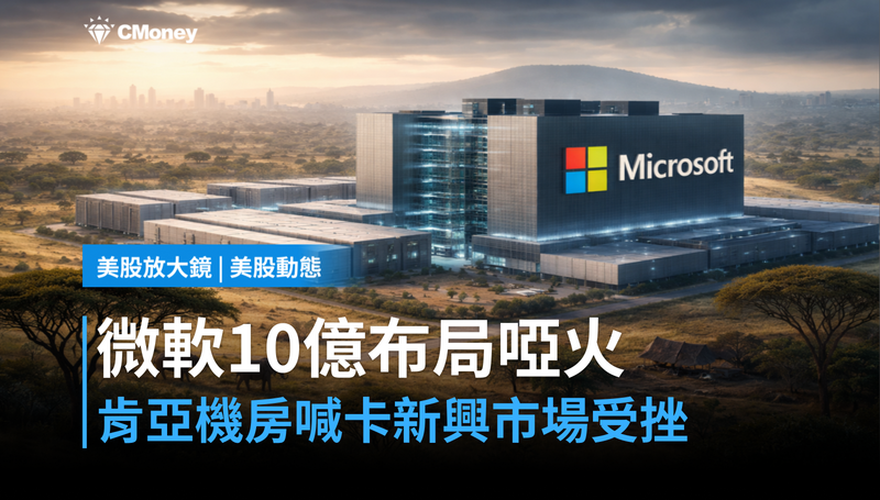 【美股動態】肯亞機房喊卡，微軟10億美元新興市場布局第一槍啞火