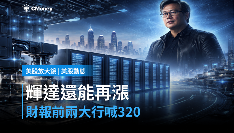 【美股動態】財報前兩大行喊到$320，輝達憑什麼還能再漲？