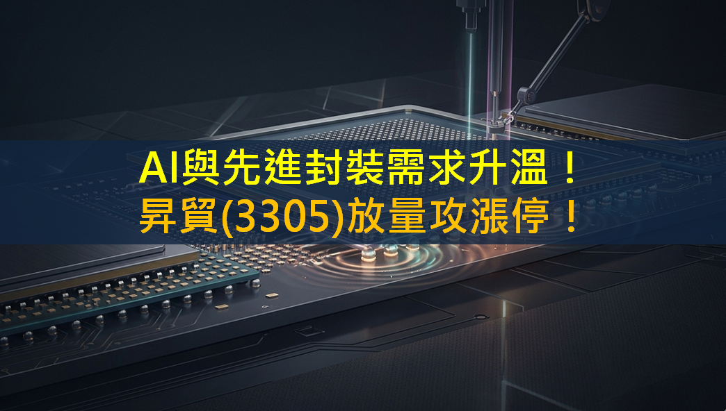 AI與先進封裝需求升溫！昇貿(3305)放量攻漲停！