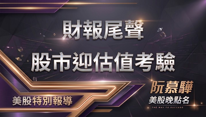 【美股特別報導】財報尾聲 股市估值考驗來了