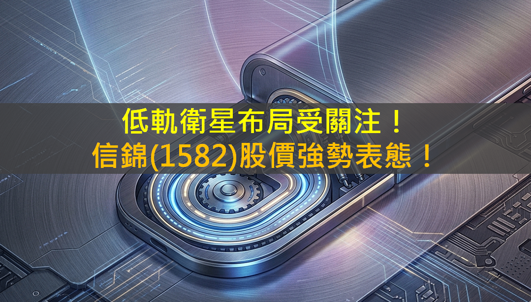 低軌衛星布局受關注！信錦(1582)股價強勢表態！