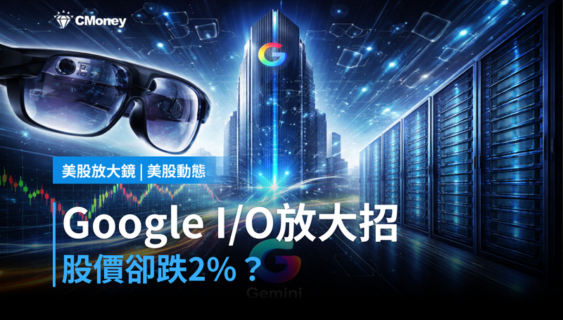 【美股動態】Google I/O放大招,股價卻跌2%?市場在算另一本帳