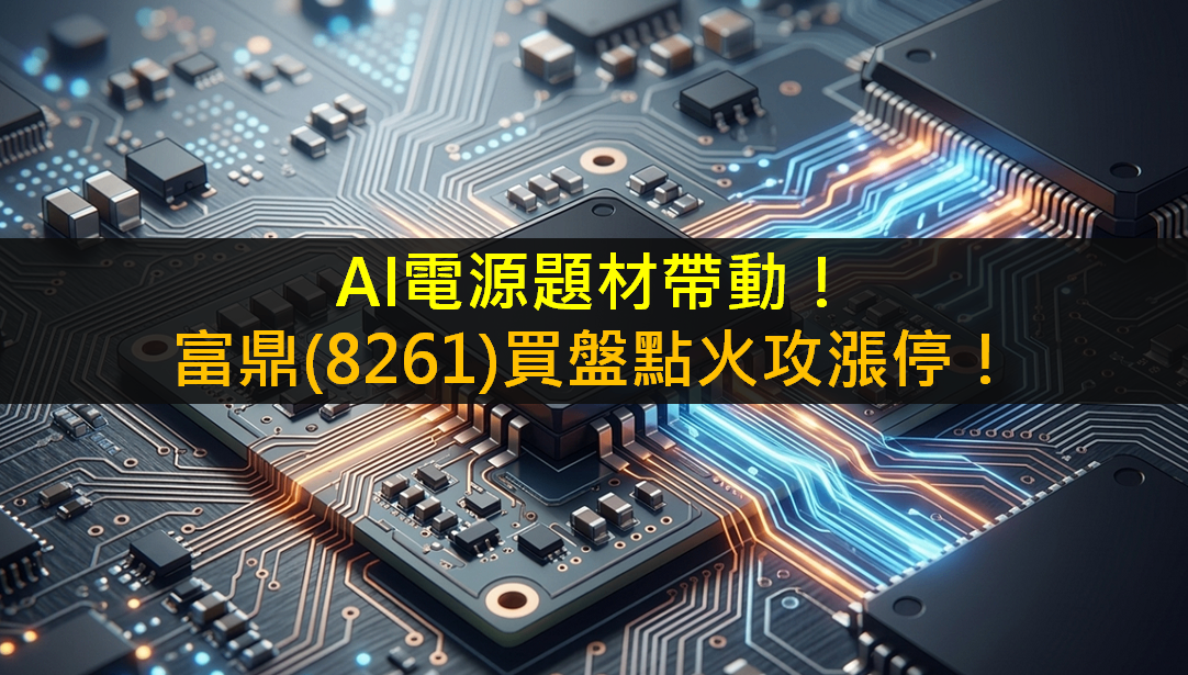 AI電源題材帶動!富鼎(8261) 買盤點火攻漲停!