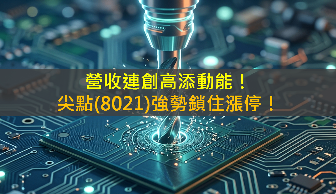 營收連創高添動能!尖點(8021)強勢鎖住漲停!