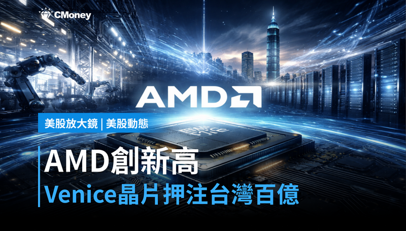 【美股動態】AMD單日漲4.7%創新高,Venice晶片+百億台灣押注說明了什麼?