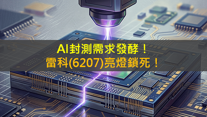 AI封測需求發酵！雷科(6207)亮燈鎖死！