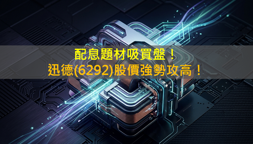 配息題材吸買盤！迅德(6292)股價強勢攻高！