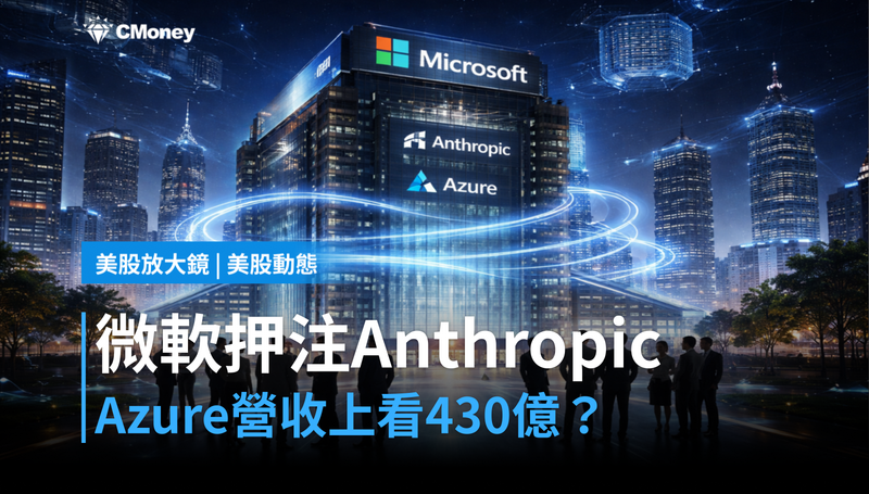 【美股動態】微軟押注Anthropic，Azure營收上看430億美元？