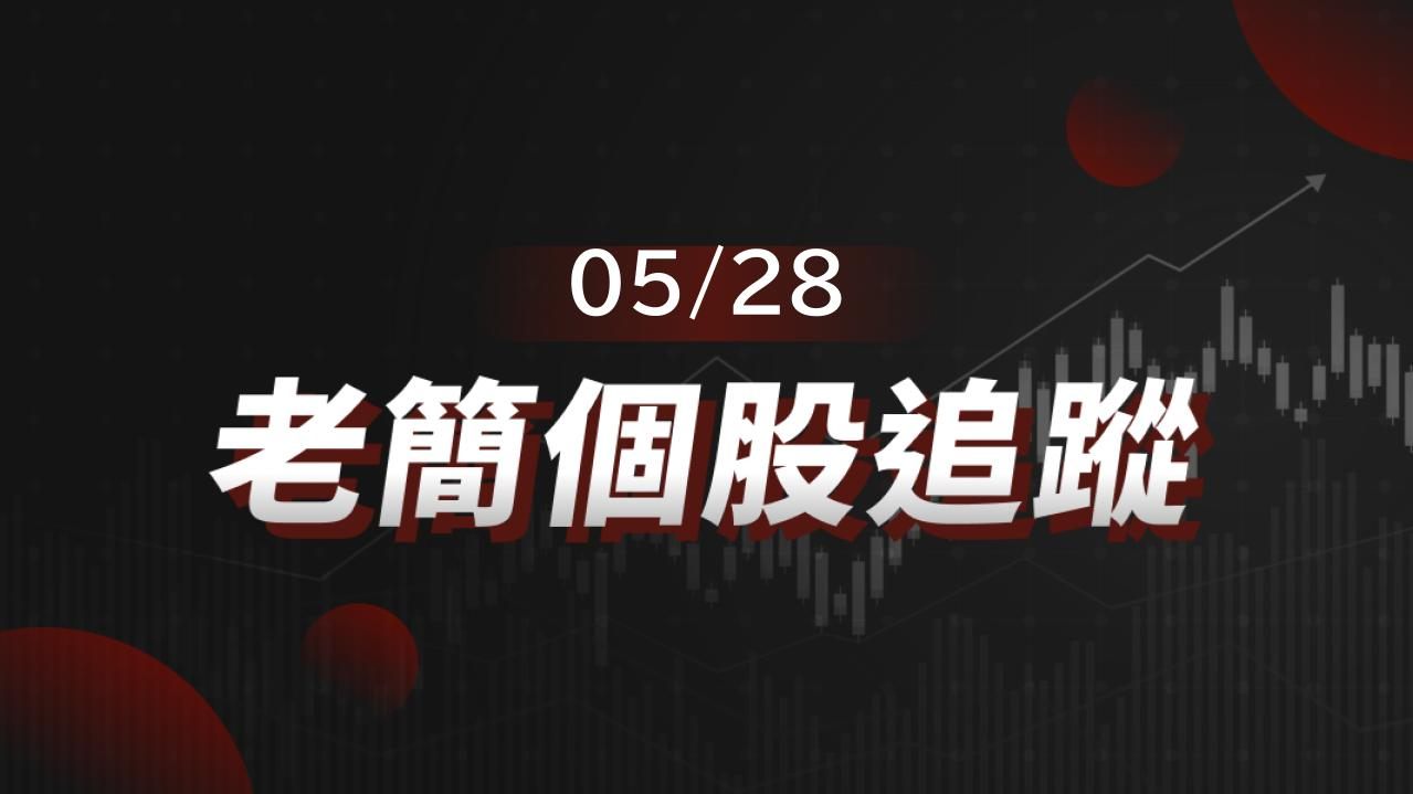 老簡帶你 05/28 盤前個股追蹤，籌碼神探帶你跟著股市內部大戶走！