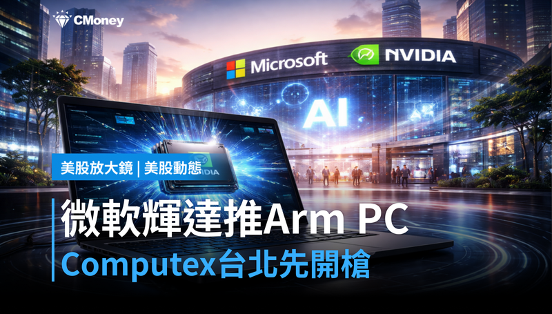 【美股動態】微軟攜輝達推Arm架構PC，Computex台北先開第一槍