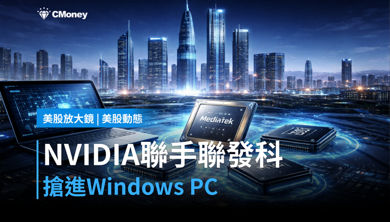 【美股動態】NVIDIA聯手聯發科搶進Windows PC，高通的地盤守得住嗎？