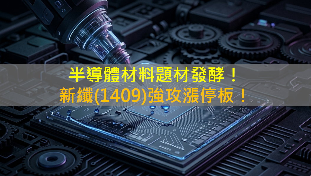 半導體材料題材發酵！新纖(1409)強攻漲停板！