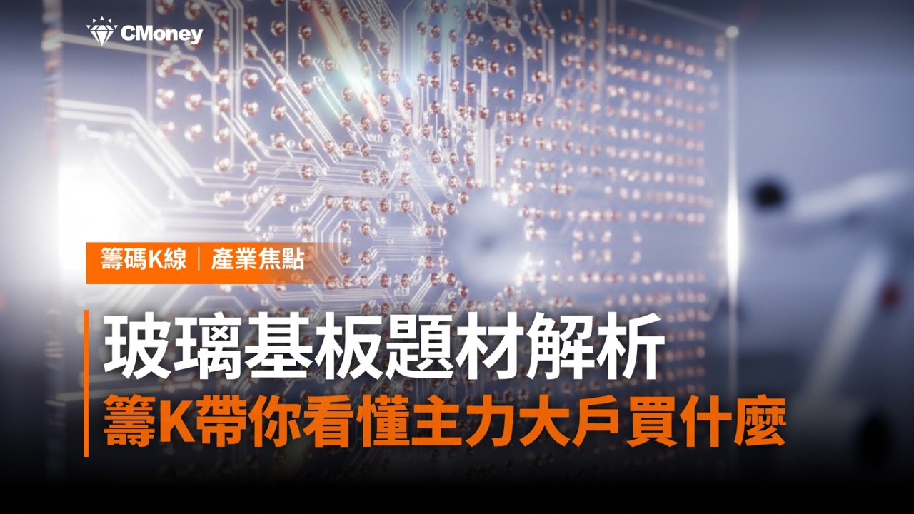 玻璃基板題材解析：籌K帶你看懂主力大戶在買什麼