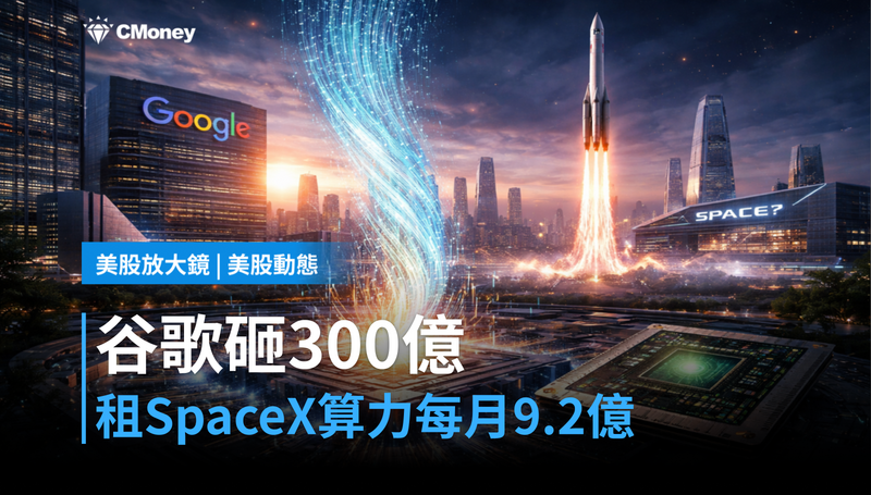 【美股動態】谷歌砸300億租SpaceX算力，每月9.2億美元在買什麼？