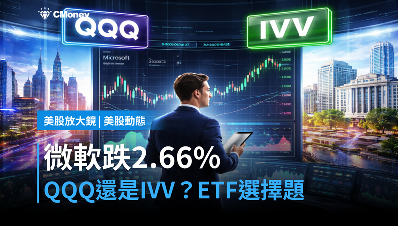 【美股動態】微軟跌2.66%,QQQ還是IVV?這筆ETF選擇題現在很燙