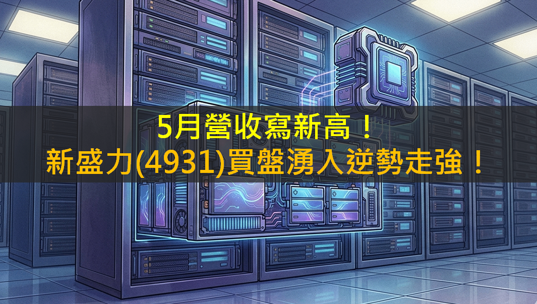 5月營收寫新高！新盛力(4931)買盤湧入逆勢走強！