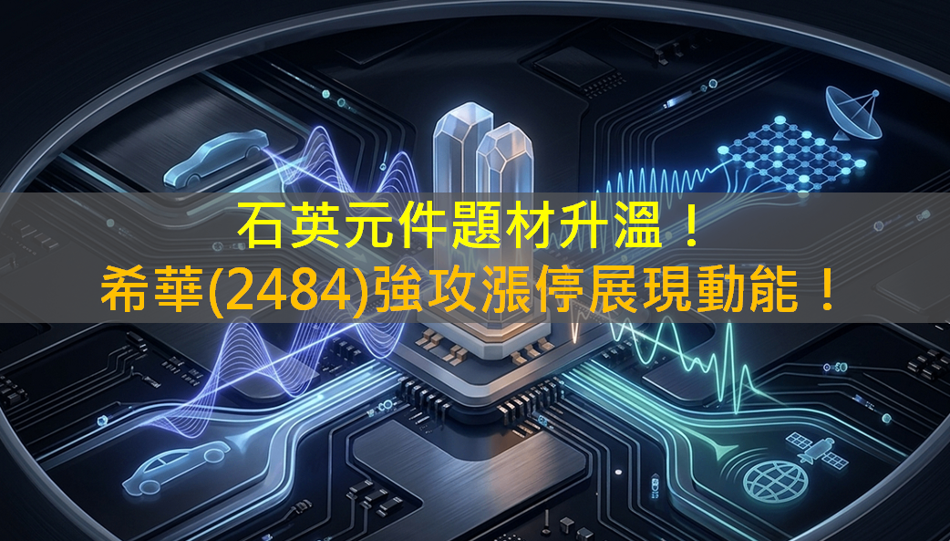 石英元件題材升溫!希華(2484)強攻漲停展現動能!