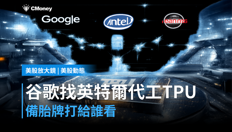 【美股動態】谷歌考慮讓英特爾代工TPU，這張備胎牌打給誰看？