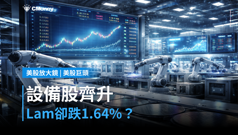 【美股巨頭】設備股同步被調升，Lam Research卻跌1.64％？市場在打什麼算盤