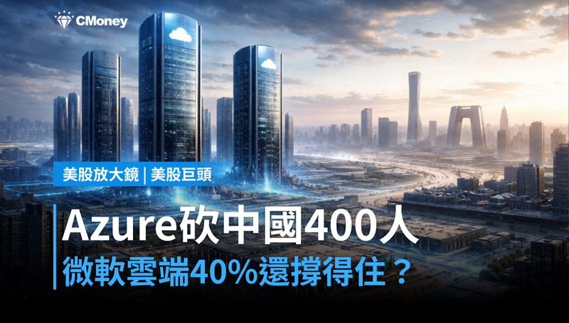 【美股巨頭】Azure砍中國400人，微軟雲端40％成長還守得住嗎？