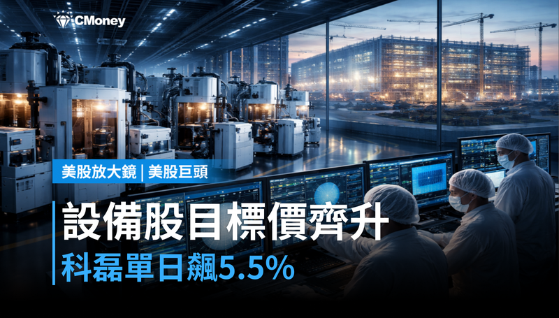 【美股巨頭】設備股全面調升目標價，科磊單日漲5.5％憑什麼？