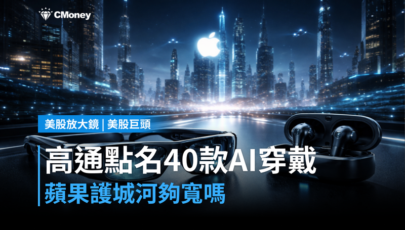 【美股巨頭】高通CEO點名40款AI穿戴裝置，蘋果的護城河夠寬嗎？