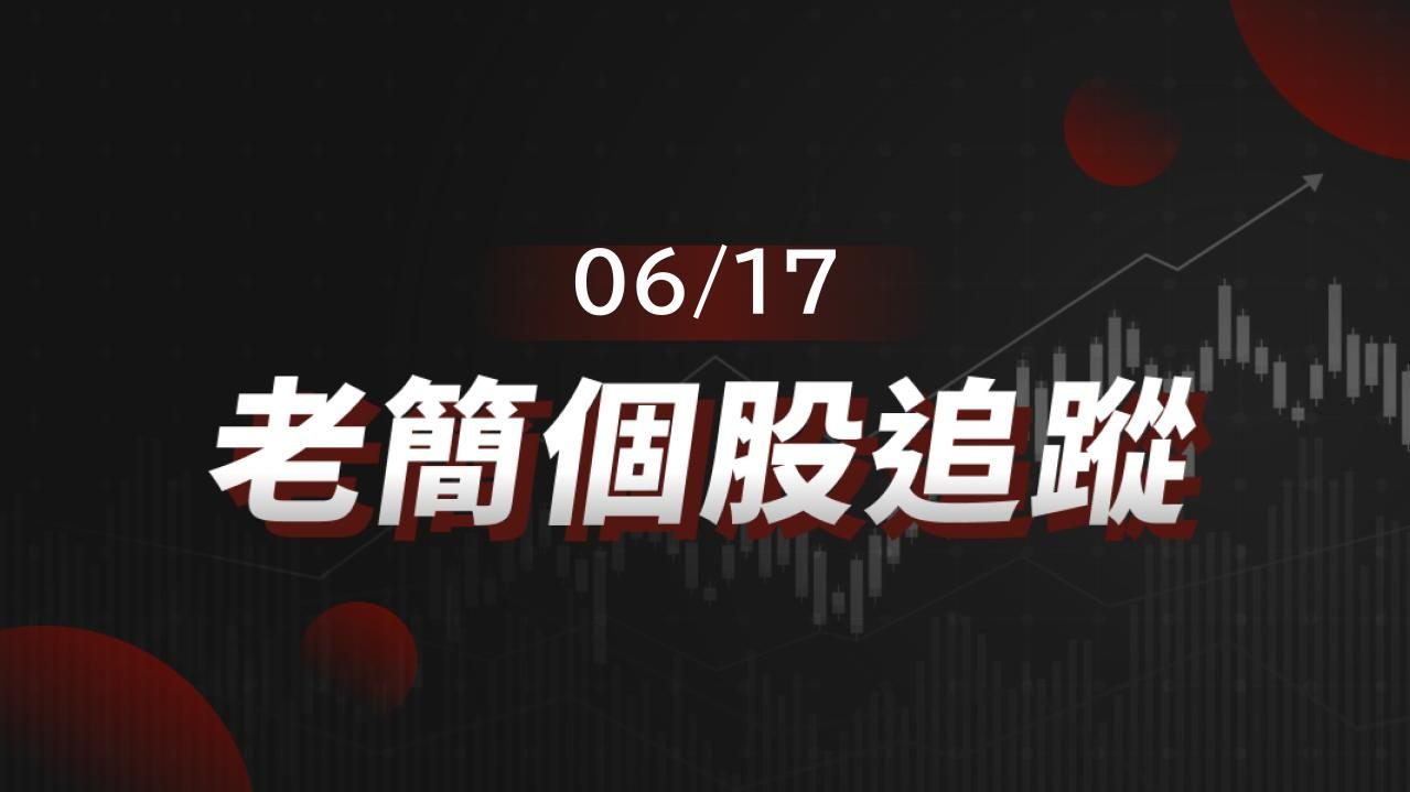 老簡帶你 06/17 盤前個股追蹤,籌碼神探帶你跟著股市內部大戶走!