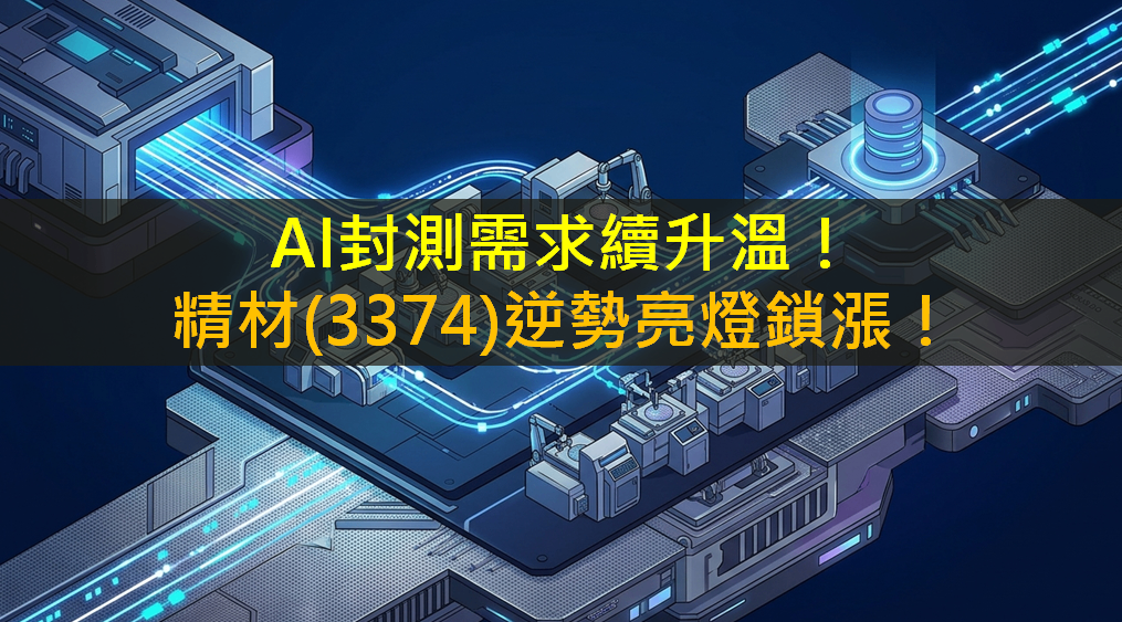AI封測需求續升溫!精材(3374)逆勢亮燈鎖漲!