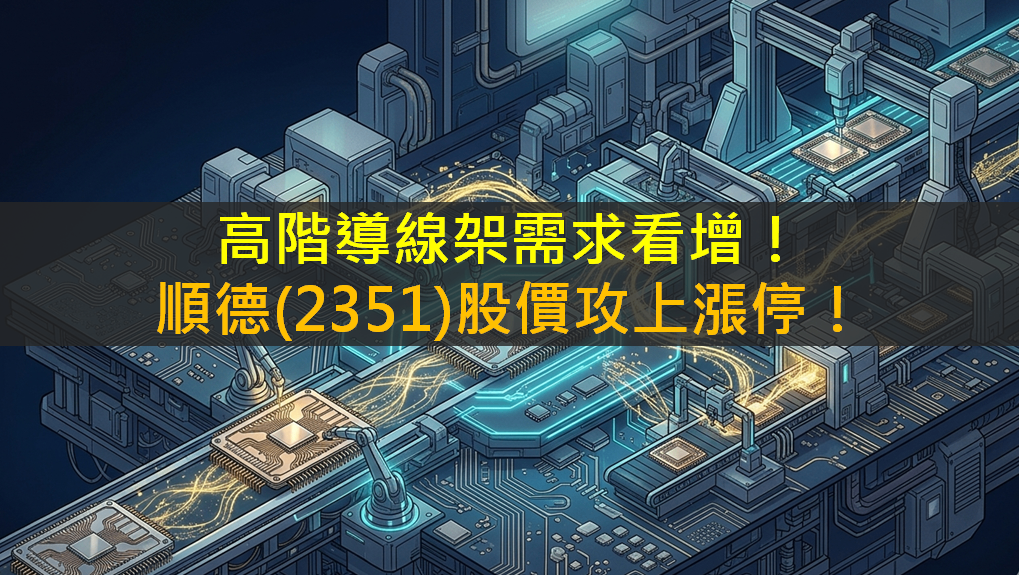 高階導線架需求看增！順德(2351)股價攻上漲停！
