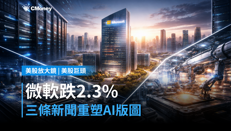 【美股巨頭】微軟跌2.3％這天，三條新聞正在重塑AI基礎建設的版圖