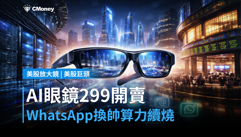 【美股巨頭】AI眼鏡$299開賣、WhatsApp換帥、算力繼續燒