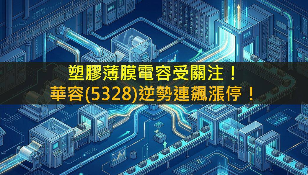 塑膠薄膜電容受關注！華容(5328)逆勢連飆漲停！