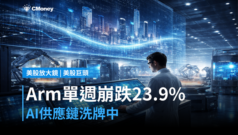 【美股巨頭】Arm單週崩跌23.9％，AI供應鏈正在重新洗牌