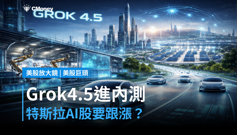 【美股巨頭】Grok 4.5進特斯拉內測，AI概念股能跟漲？