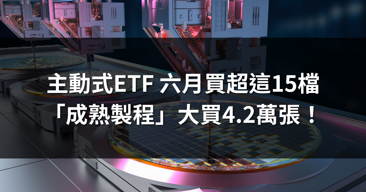 主動式ETF六月買超這15檔，「成熟製程」大買4.2萬張！