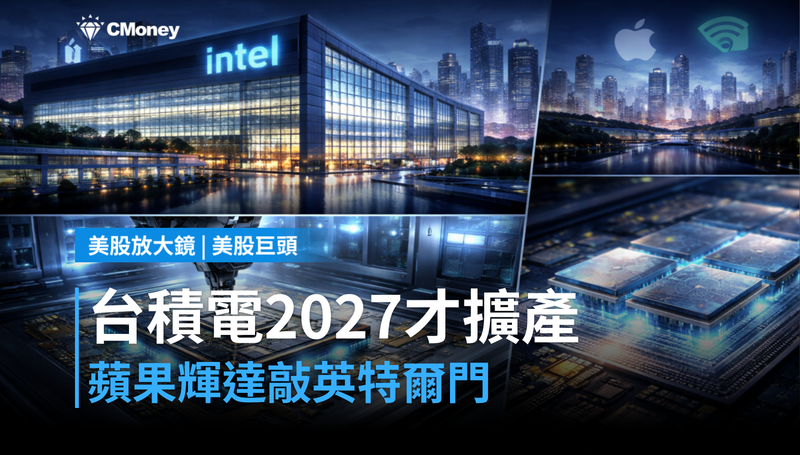 【美股巨頭】台積電2027年才擴產，蘋果和輝達已在敲英特爾的門