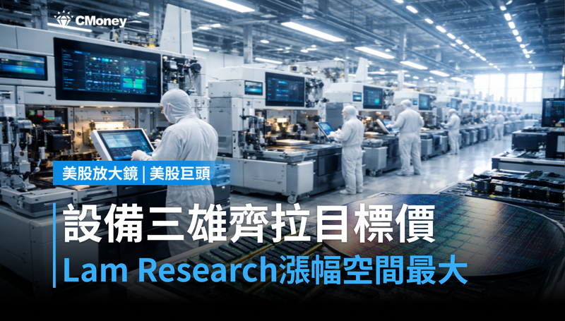 【美股巨頭】設備三雄齊拉目標價，Lam Research憑什麼漲幅空間最大？