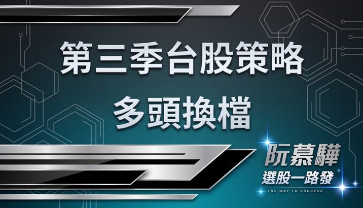 【宏觀週報】第三季的台股策略和方向 多頭換檔下的思考