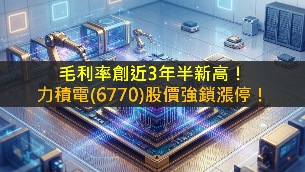 毛利率創近3年半新高!力積電(6770)股價強鎖漲停!