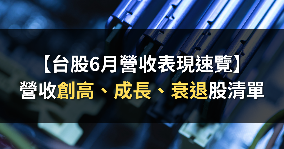【台股6月營收表現速覽】 營收創高、成長、衰退股清單