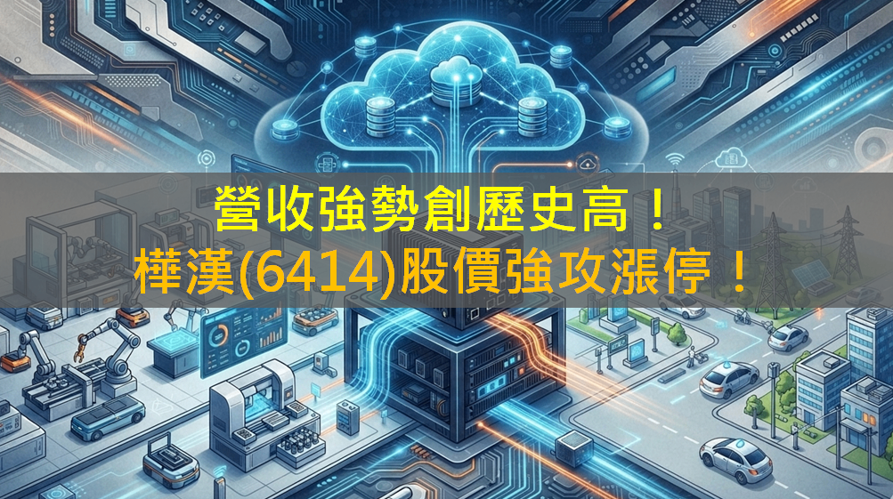 營收強勢創歷史高！樺漢(6414)股價強攻漲停！